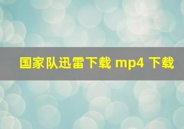 国家队迅雷下载 mp4 下载